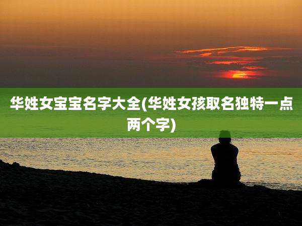 华姓女宝宝名字大全(华姓女孩取名独特一点两个字)