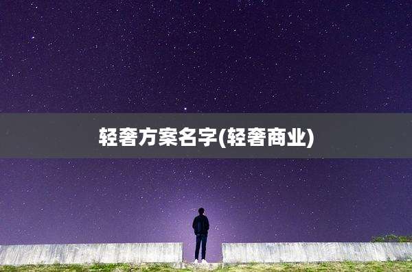 轻奢方案名字(轻奢商业)