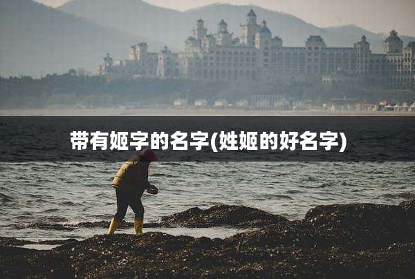 带有姬字的名字(姓姬的好名字)