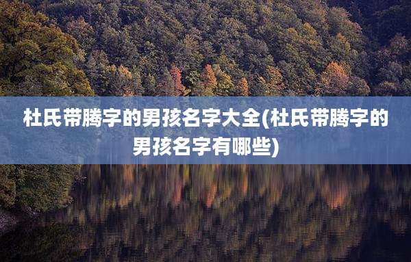 杜氏带腾字的男孩名字大全(杜氏带腾字的男孩名字有哪些)