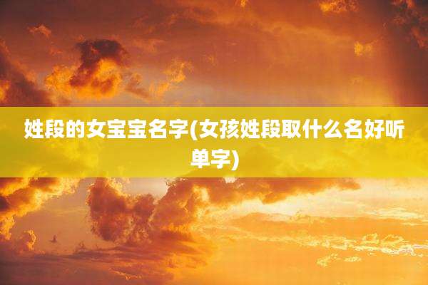 姓段的女宝宝名字(女孩姓段取什么名好听单字)