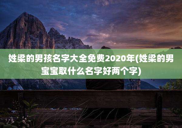 姓梁的男孩名字大全免费2020年(姓梁的男宝宝取什么名字好两个字)