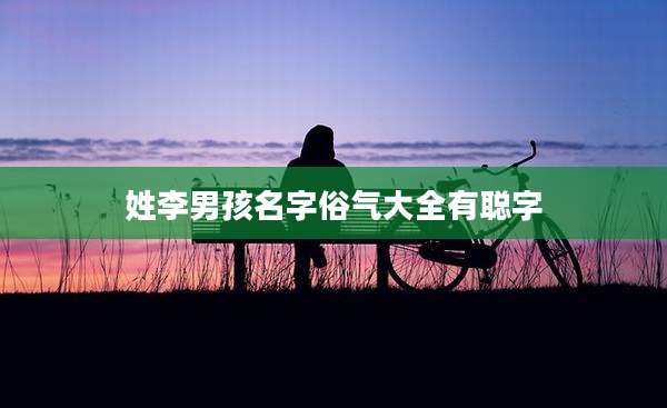 姓李男孩名字俗气大全有聪字