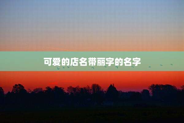 可爱的店名带丽字的名字