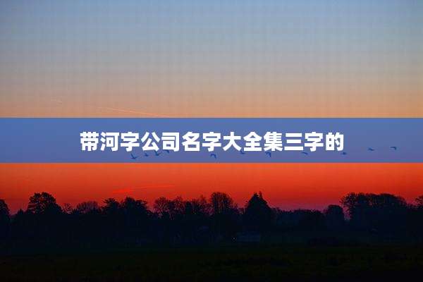 带河字公司名字大全集三字的