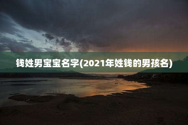 钱姓男宝宝名字(2021年姓钱的男孩名)