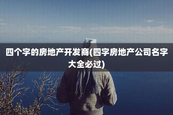 四个字的房地产开发商(四字房地产公司名字大全必过)