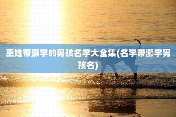 巫姓带灏字的男孩名字大全集(名字带灏字男孩名)