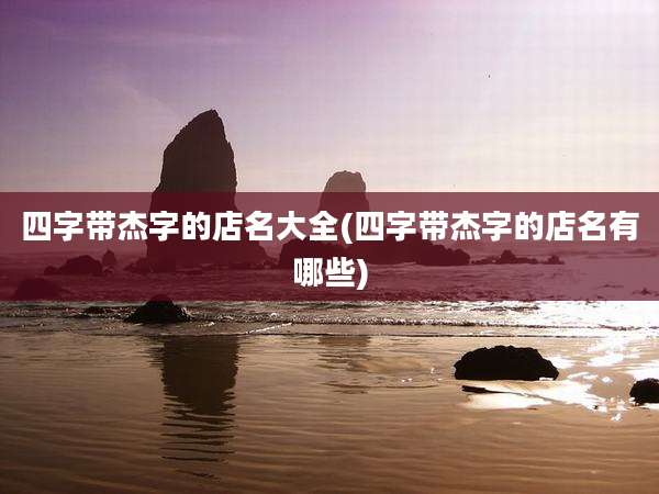 四字带杰字的店名大全(四字带杰字的店名有哪些)