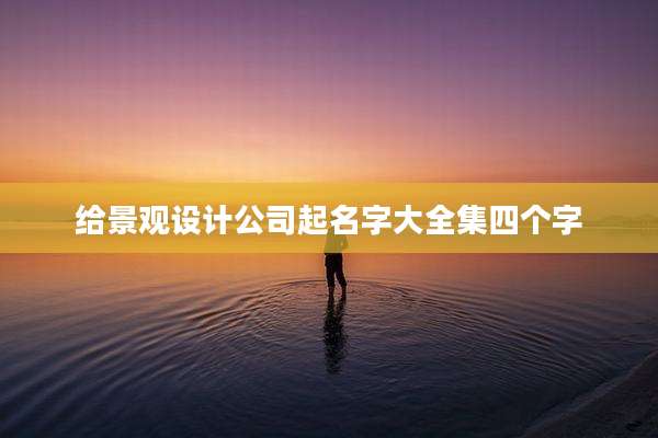 给景观设计公司起名字大全集四个字