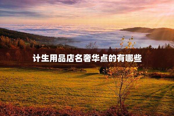 计生用品店名奢华点的有哪些