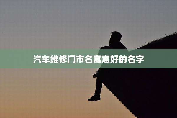 汽车维修门市名寓意好的名字