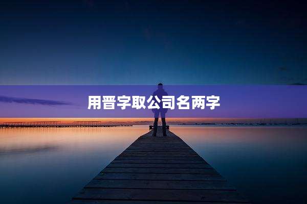 用晋字取公司名两字