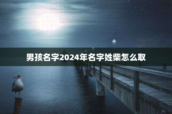 男孩名字2024年名字姓柴怎么取