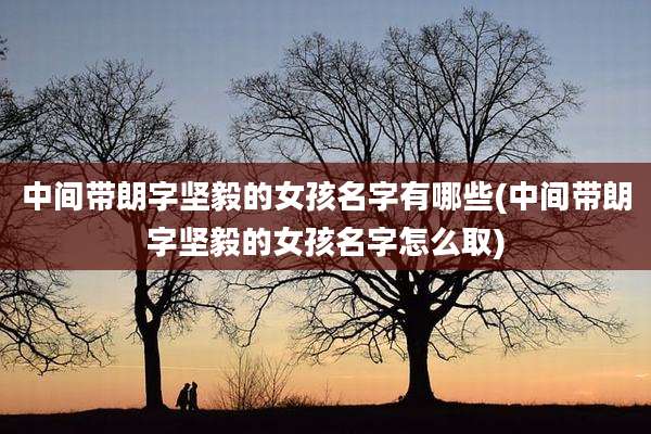 中间带朗字坚毅的女孩名字有哪些(中间带朗字坚毅的女孩名字怎么取)