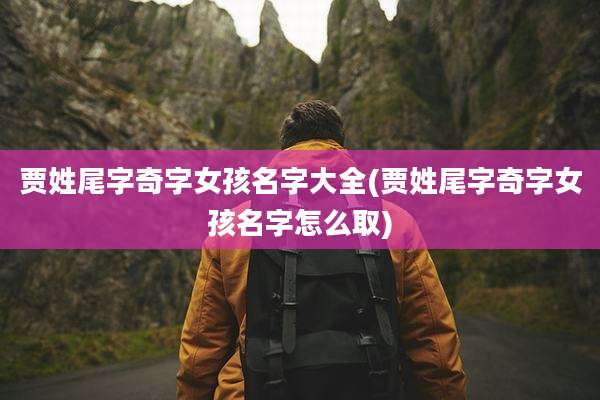 贾姓尾字奇字女孩名字大全(贾姓尾字奇字女孩名字怎么取)