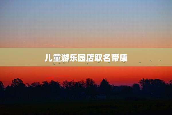 儿童游乐园店取名带康
