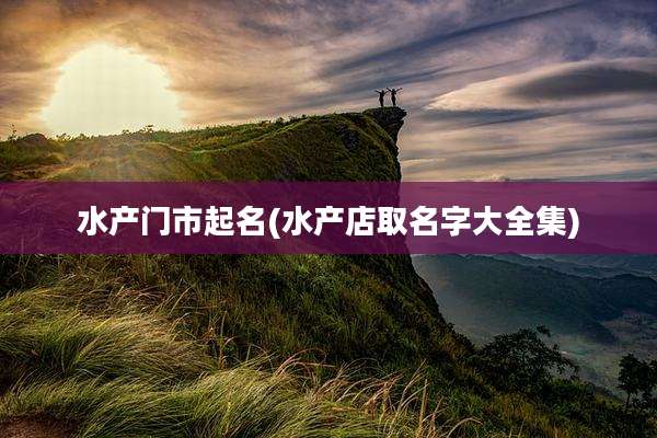 水产门市起名(水产店取名字大全集)