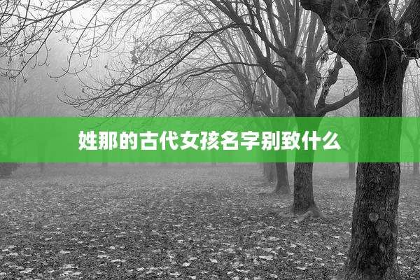 姓那的古代女孩名字别致什么