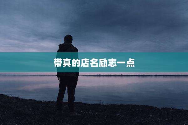 带真的店名励志一点