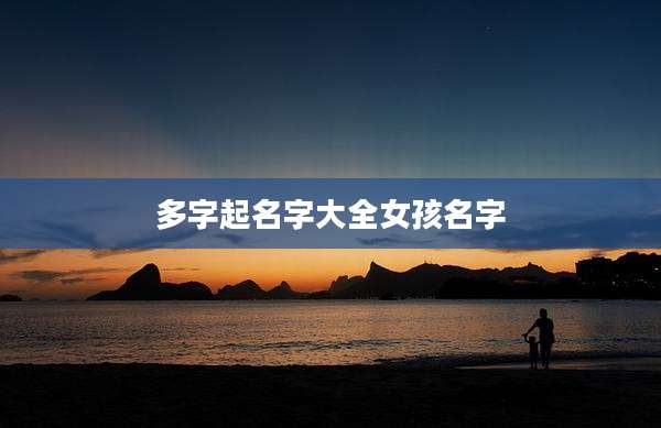 多字起名字大全女孩名字