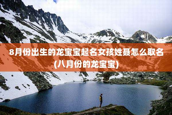 8月份出生的龙宝宝起名女孩姓聂怎么取名(八月份的龙宝宝)