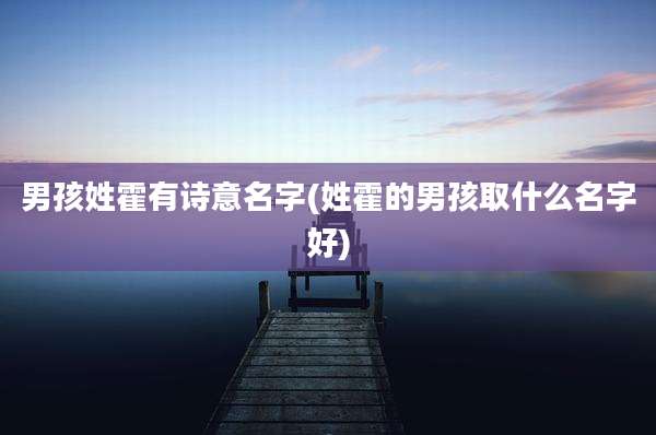 男孩姓霍有诗意名字(姓霍的男孩取什么名字好)