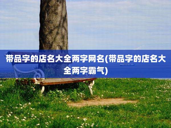 带品字的店名大全两字网名(带品字的店名大全两字霸气)