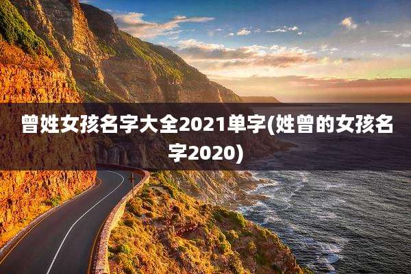曾姓女孩名字大全2021单字(姓曾的女孩名字2020)