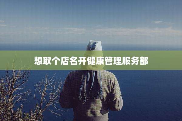 想取个店名开健康管理服务部