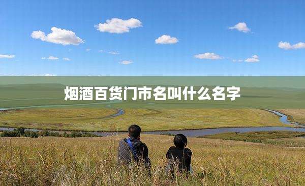 烟酒百货门市名叫什么名字
