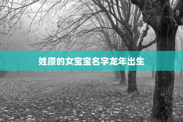 姓原的女宝宝名字龙年出生