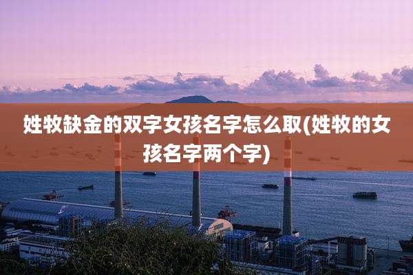 姓牧缺金的双字女孩名字怎么取(姓牧的女孩名字两个字)