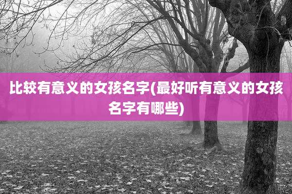 比较有意义的女孩名字(最好听有意义的女孩名字有哪些)