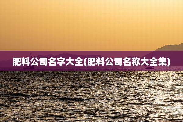 肥料公司名字大全(肥料公司名称大全集)