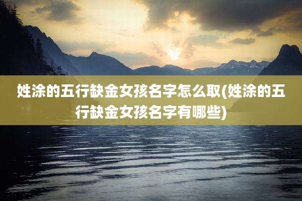 姓涂的五行缺金女孩名字怎么取(姓涂的五行缺金女孩名字有哪些)