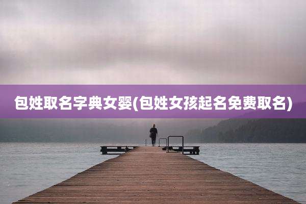 包姓取名字典女婴(包姓女孩起名免费取名)