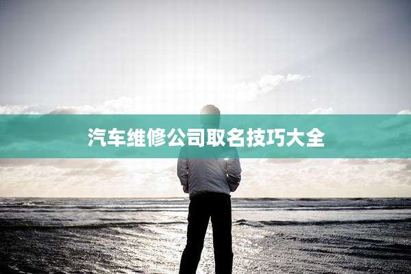汽车维修公司取名技巧大全