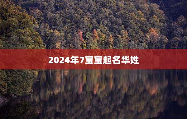 2024年7宝宝起名华姓