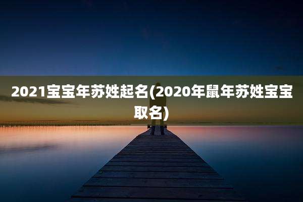 2021宝宝年苏姓起名(2020年鼠年苏姓宝宝取名)