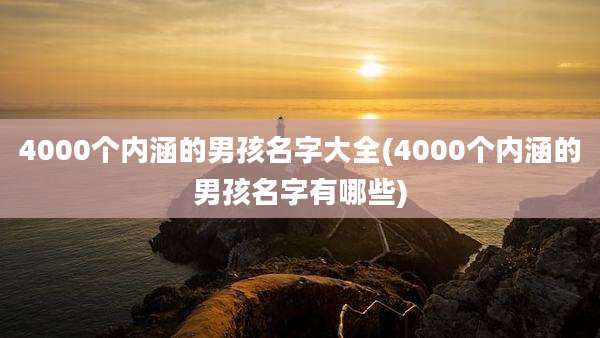 4000个内涵的男孩名字大全(4000个内涵的男孩名字有哪些)