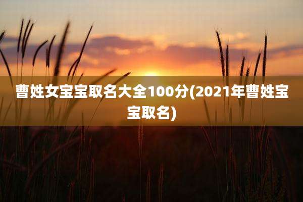 曹姓女宝宝取名大全100分(2021年曹姓宝宝取名)