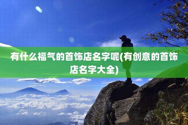 有什么福气的首饰店名字呢(有创意的首饰店名字大全)