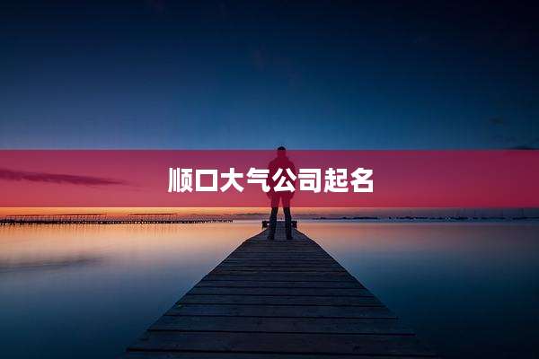 顺口大气公司起名