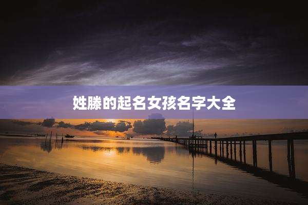 姓滕的起名女孩名字大全