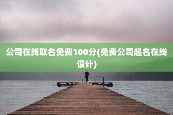 公司在线取名免费100分(免费公司起名在线设计)