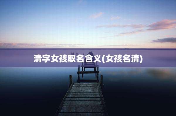 清字女孩取名含义(女孩名清)