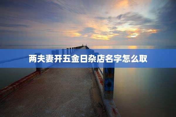 两夫妻开五金日杂店名字怎么取