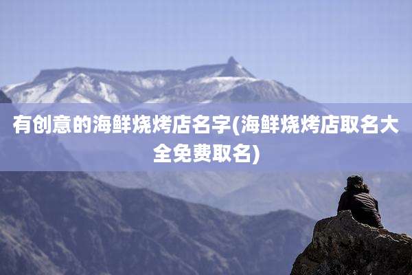 有创意的海鲜烧烤店名字(海鲜烧烤店取名大全免费取名)