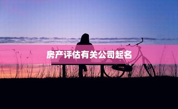 房产评估有关公司起名